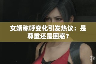 女婿称呼变化引发热议：是尊重还是困惑？