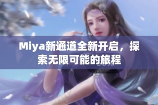 Miya新通道全新开启，探索无限可能的旅程