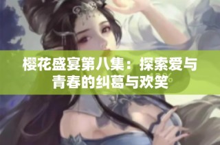 樱花盛宴第八集：探索爱与青春的纠葛与欢笑