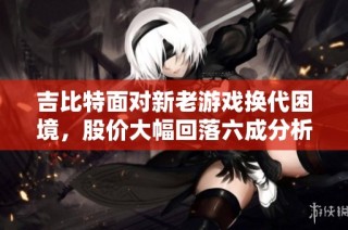 吉比特面对新老游戏换代困境，股价大幅回落六成分析
