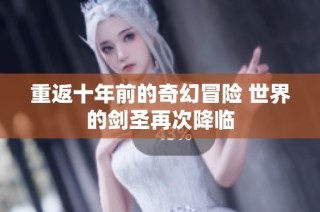 重返十年前的奇幻冒险 世界的剑圣再次降临