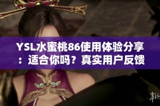 YSL水蜜桃86使用体验分享：适合你吗？真实用户反馈分析