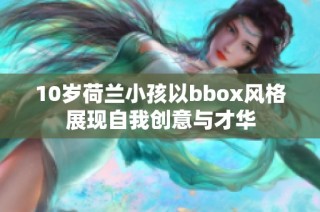10岁荷兰小孩以bbox风格展现自我创意与才华