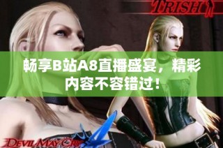 畅享B站A8直播盛宴，精彩内容不容错过！