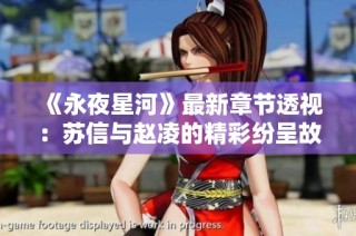 《永夜星河》最新章节透视：苏信与赵凌的精彩纷呈故事精彩回顾