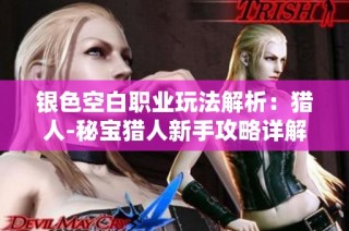 银色空白职业玩法解析：猎人-秘宝猎人新手攻略详解