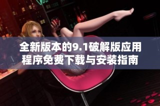 全新版本的9.1破解版应用程序免费下载与安装指南