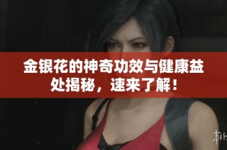 金银花的神奇功效与健康益处揭秘，速来了解！