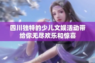 四川独特的少儿文娱活动带给你无尽欢乐和惊喜