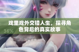 戏里戏外交错人生，探寻角色背后的真实故事