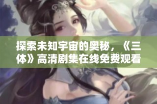 探索未知宇宙的奥秘，《三体》高清剧集在线免费观看