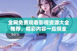 全网免费观看影视资源大全推荐，精彩内容一应俱全