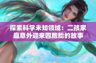 探索科学未知领域：二孩家庭意外迎来四胞胎的故事