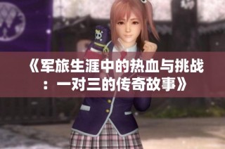 《军旅生涯中的热血与挑战：一对三的传奇故事》