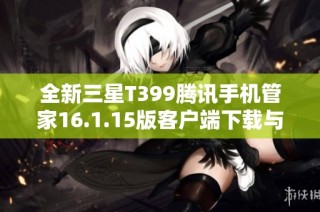 全新三星T399腾讯手机管家16.1.15版客户端下载与使用指南