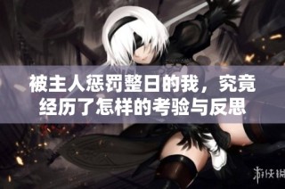 被主人惩罚整日的我，究竟经历了怎样的考验与反思
