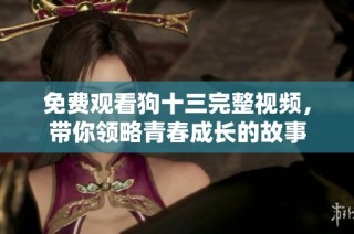 免费观看狗十三完整视频，带你领略青春成长的故事