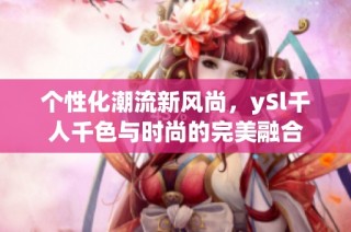 个性化潮流新风尚，ySl千人千色与时尚的完美融合