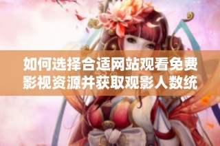 如何选择合适网站观看免费影视资源并获取观影人数统计