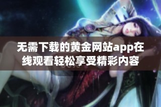 无需下载的黄金网站app在线观看轻松享受精彩内容