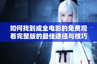 如何找到成全电影的免费观看完整版的最佳途径与技巧