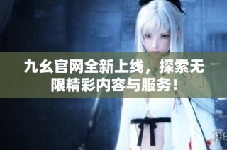 九幺官网全新上线，探索无限精彩内容与服务！