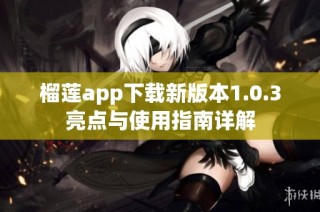 榴莲app下载新版本1.0.3亮点与使用指南详解