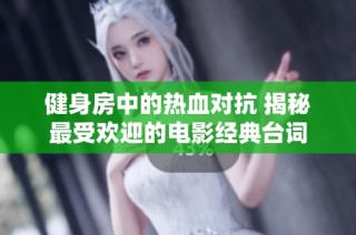 健身房中的热血对抗 揭秘最受欢迎的电影经典台词
