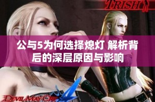 公与5为何选择熄灯 解析背后的深层原因与影响