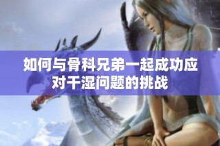 如何与骨科兄弟一起成功应对干湿问题的挑战