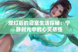 熄灯后的寝室生活探秘：宁静时光中的心灵感悟