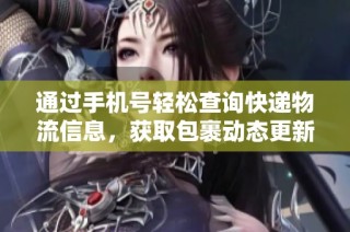 通过手机号轻松查询快递物流信息，获取包裹动态更新