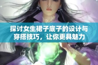 探讨女生裙子底子的设计与穿搭技巧，让你更具魅力