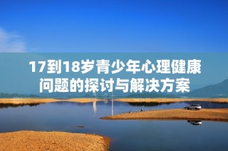 17到18岁青少年心理健康问题的探讨与解决方案