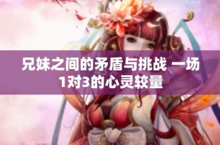 兄妹之间的矛盾与挑战 一场1对3的心灵较量