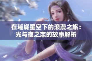 在璀璨星空下的浪漫之旅：光与夜之恋的故事解析