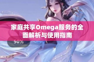 家庭共享Omega服务的全面解析与使用指南