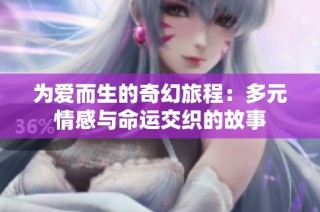为爱而生的奇幻旅程：多元情感与命运交织的故事