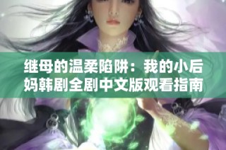 继母的温柔陷阱：我的小后妈韩剧全剧中文版观看指南