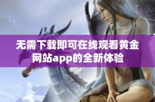 无需下载即可在线观看黄金网站app的全新体验