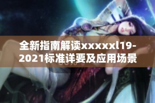 全新指南解读xxxxxl19-2021标准详要及应用场景