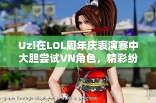 Uzi在LOL周年庆表演赛中大胆尝试VN角色，精彩纷呈引发热议