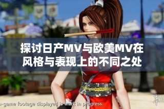 探讨日产MV与欧美MV在风格与表现上的不同之处