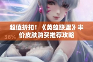 超值折扣！《英雄联盟》半价皮肤购买推荐攻略