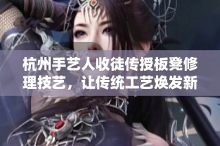 杭州手艺人收徒传授板凳修理技艺，让传统工艺焕发新生