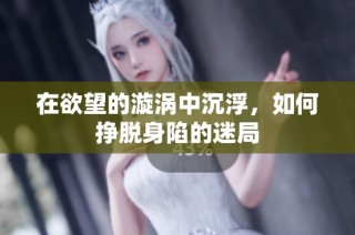 在欲望的漩涡中沉浮，如何挣脱身陷的迷局