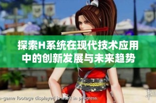 探索H系统在现代技术应用中的创新发展与未来趋势