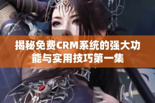 揭秘免费CRM系统的强大功能与实用技巧第一集