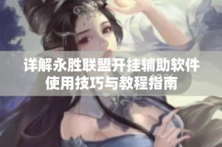详解永胜联盟开挂辅助软件使用技巧与教程指南