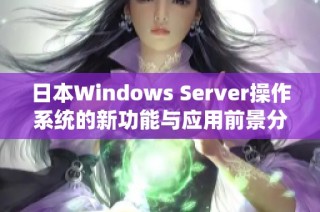 日本Windows Server操作系统的新功能与应用前景分析